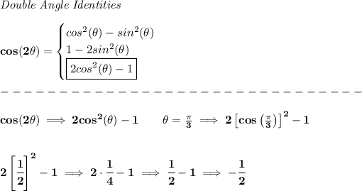 \bf \textit{Double Angle Identities} \\ \quad \\ cos(2\theta)= \begin{cases} cos^2(\theta)-sin^2(\theta)\\ 1-2sin^2(\theta)\\ \boxed{2cos^2(\theta)-1} \end{cases}\\\\ -------------------------------\\\\ cos(2\theta)\implies 2cos^2(\theta)-1\qquad \theta=(\pi )/(3)\implies 2\left[ cos\left( (\pi )/(3) \right)\right]^2-1 \\\\\\ 2\left[ \cfrac{1}{2} \right]^2-1\implies 2\cdot \cfrac{1}{4}-1\implies \cfrac{1}{2}-1\implies -\cfrac{1}{2}