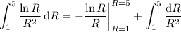 \displaystyle\int_1^5(\ln R)/(R^2)\,\mathrm dR=-\frac{\ln R}R\bigg|_(R=1)^(R=5)+\int_1^5(\mathrm dR)/(R^2)