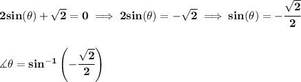 \bf 2sin(\theta)+√(2)=0\implies 2sin(\theta)=-√(2)\implies sin(\theta)=-\cfrac{√(2)}{2} \\\\\\ \measuredangle \theta=sin^(-1)\left( -\cfrac{√(2)}{2} \right)