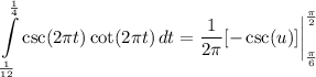 \displaystyle \int\limits^{(1)/(4)}_{(1)/(12)} {\csc (2\pi t) \cot (2\pi t)} \, dt = (1)/(2\pi)[-\csc (u)] \bigg| \limits^{(\pi)/(2)}_{(\pi)/(6)}