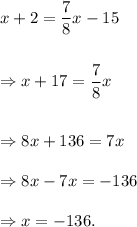 x+2=(7)/(8)x-15\\\\\\\Rightarrow x+17=(7)/(8)x\\\\\\\Rightarrow 8x+136=7x\\\\\Rightarrow 8x-7x=-136\\\\\Rightarrow x=-136.