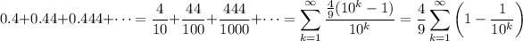 0.4+0.44+0.444+\cdots=\frac4{10}+(44)/(100)+(444)/(1000)+\cdots=\displaystyle\sum_(k=1)^\infty(\frac49(10^k-1))/(10^k)=\frac49\sum_(k=1)^\infty\left(1-\frac1{10^k}\right)