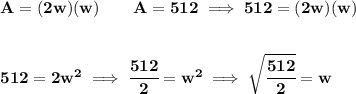 \bf A=(2w)(w)\qquad A=512\implies 512=(2w)(w) \\\\\\ 512=2w^2\implies \cfrac{512}{2}=w^2\implies \sqrt{\cfrac{512}{2}}=w