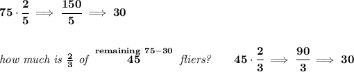 \bf 75\cdot \cfrac{2}{5}\implies \cfrac{150}{5}\implies 30 \\\\\\ \textit{how much is }(2)/(3)\textit{ of }\stackrel{remaining~75-30}{45}\textit{ fliers?}\qquad 45\cdot \cfrac{2}{3}\implies \cfrac{90}{3}\implies 30