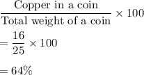 \frac{\text{Copper in a coin}}{\text{Total weight of a coin}}*100\\\\=(16)/(25)*100\\\\=64\%