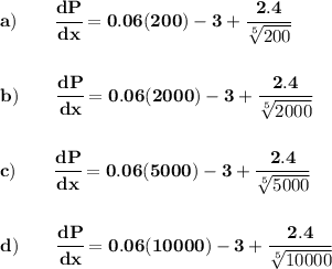 \bf a)\qquad \cfrac{dP}{dx}=0.06(200)-3+ \cfrac{2.4}{\sqrt[5]{200}} \\\\\\ b)\qquad \cfrac{dP}{dx}=0.06(2000)-3+\cfrac{2.4}{\sqrt[5]{2000}} \\\\\\ c)\qquad \cfrac{dP}{dx}=0.06(5000)-3+\cfrac{2.4}{\sqrt[5]{5000}} \\\\\\ d)\qquad \cfrac{dP}{dx}=0.06(10000)-3+\cfrac{2.4}{\sqrt[5]{10000}}