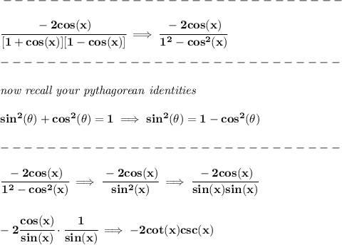 \bf -----------------------------\\\\ \cfrac{-2cos(x)}{[1+cos(x)][1-cos(x)]}\implies \cfrac{-2cos(x)}{1^2-cos^2(x)}\\\\ -----------------------------\\\\ \textit{now recall your pythagorean identities}\\\\ sin^2(\theta)+cos^2(\theta)=1\implies sin^2(\theta)=1-cos^2(\theta)\\\\ -----------------------------\\\\ \cfrac{-2cos(x)}{1^2-cos^2(x)}\implies \cfrac{-2cos(x)}{sin^2(x)}\implies \cfrac{-2cos(x)}{sin(x)sin(x)} \\\\\\ -2\cfrac{cos(x)}{sin(x)}\cdot \cfrac{1}{sin(x)}\implies -2cot(x)csc(x)