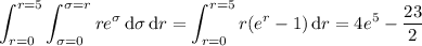 \displaystyle\int_(r=0)^(r=5)\int_(\sigma=0)^(\sigma=r)re^\sigma\,\mathrm d\sigma\,\mathrm dr=\int_(r=0)^(r=5)r(e^r-1)\,\mathrm dr=4e^5-\frac{23}2