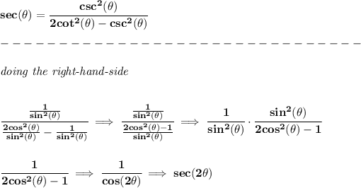 \bf sec(\theta)=\cfrac{csc^2(\theta)}{2cot^2(\theta)-csc^2(\theta)}\\\\ -------------------------------\\\\ \textit{doing the right-hand-side} \\\\\\ \cfrac{(1)/(sin^2(\theta))}{(2cos^2(\theta))/(sin^2(\theta))-(1)/(sin^2(\theta))}\implies \cfrac{(1)/(sin^2(\theta))}{(2cos^2(\theta)-1)/(sin^2(\theta))}\implies \cfrac{1}{sin^2(\theta)}\cdot \cfrac{sin^2(\theta)}{2cos^2(\theta)-1} \\\\\\ \cfrac{1}{2cos^2(\theta)-1}\implies \cfrac{1}{cos(2\theta)}\implies sec(2\theta)