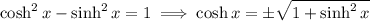 \cosh^2x-\sinh^2x=1\implies \cosh x=\pm√(1+\sinh^2x)