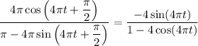 (4\pi\cos\left(4\pi t+\frac\pi2\right))/(\pi-4\pi\sin\left(4\pi t+\frac\pi2\right))=(-4\sin(4\pi t))/(1-4\cos(4\pi t))