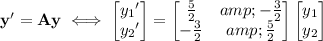 \mathbf y'=\mathbf A\mathbf y\iff\begin{bmatrix}{y_1}'\\{y_2}'\end{bmatrix}=\begin{bmatrix}\frac52&amp;-\frac32\\-\frac32&amp;\frac52\end{bmatrix}\begin{bmatrix}y_1\\y_2\end{bmatrix}