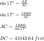 \sin 17^\circ=(AB)/(AC)\\\\\sin 17^\circ=(12000)/(AC)\\\\AC=(12000)/(\sin 17^\circ)\\\\BC=41043.64\ feet