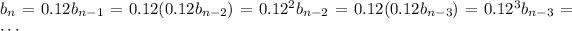 b_n=0.12b_(n-1)=0.12(0.12b_(n-2))=0.12^2b_(n-2)=0.12(0.12b_(n-3))=0.12^3b_(n-3)=\cdots