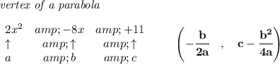 \bf \textit{vertex of a parabola}\\ \quad \\ \begin{array}{lcclll} 2x^2&amp;-8x&amp;+11\\ \uparrow &amp;\uparrow &amp;\uparrow \\ a&amp;b&amp;c \end{array} \qquad \left(-\cfrac{{{ b}}}{2{{ a}}}\quad ,\quad {{ c}}-\cfrac{{{ b}}^2}{4{{ a}}}\right)