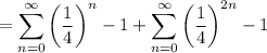 =\displaystyle\sum_(n=0)^\infty\left(\frac14\right)^n-1+\sum_(n=0)^\infty\left(\frac14\right)^(2n)-1