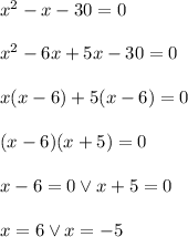 x^2-x-30=0\\\\ x^2-6x+5x-30=0\\\\ x(x-6)+5(x-6)=0\\\\ (x-6)(x+5)=0\\\\ x-6=0\vee x+5=0\\\\ x=6\vee x=-5