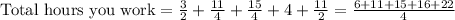 \text{Total hours you work} = (3)/(2)+(11)/(4)+(15)/(4)+4+(11)/(2) = (6+11+15+16+22)/(4)