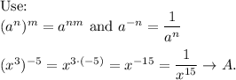 \text{Use:}\\(a^n)^m=a^(nm)\ \text{and}\ a^(-n)=(1)/(a^n)\\\\(x^3)^(-5)=x^(3\cdot(-5))=x^(-15)=(1)/(x^(15))\to A.