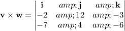 \mathbf v*\mathbf w=\begin{vmatrix}\mathbf i&amp;\mathbf j&amp;\mathbf k\\-2&amp;12&amp;-3\\-7&amp;4&amp;-6\end{vmatrix}