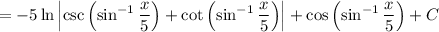 =-5\ln\left|\csc\left(\sin^(-1)\frac x5\right)+\cot\left(\sin^(-1)\frac x5\right)\right|+\cos\left(\sin^(-1)\frac x5\right)+C