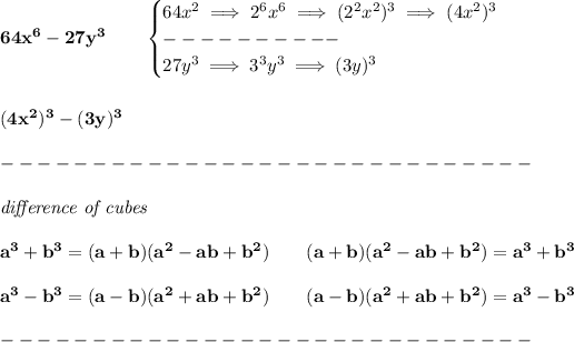 \bf 64x^6-27y^3\qquad \begin{cases} 64x^2\implies 2^6x^6\implies (2^2x^2)^3\implies (4x^2)^3\\ ----------\\ 27y^3\implies 3^3y^3\implies (3y)^3 \end{cases} \\\\\\ (4x^2)^3-(3y)^3\\\\ -----------------------------\\\\ \textit{difference of cubes} \\ \quad \\ a^3+b^3 = (a+b)(a^2-ab+b^2)\qquad (a+b)(a^2-ab+b^2)= a^3+b^3 \\ \quad \\ a^3-b^3 = (a-b)(a^2+ab+b^2)\qquad (a-b)(a^2+ab+b^2)= a^3-b^3\\\\ -----------------------------\\\\