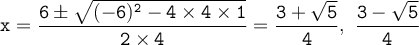 \large\begin{array}{I} \mathtt{ x= (6 \pm √((-6)^2-4 * 4 * 1))/(2 * 4)= (3+ \sqrt5)/(4),~(3- \sqrt5)/(4) } \end{array}