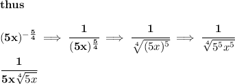 \bf thus \\\\ (5x)^{-(5)/(4)}\implies \cfrac{1}{(5x)^{(5)/(4)}}\implies \cfrac{1}{\sqrt[4]{(5x)^5}}\implies \cfrac{1}{\sqrt[4]{5^5x^5}} \\\\ \cfrac{1}{5x\sqrt[4]{5x}}