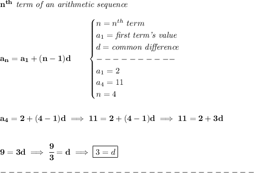 \bf n^(th)\textit{ term of an arithmetic sequence}\\\\ a_n=a_1+(n-1)d\qquad \begin{cases} n=n^(th)\ term\\ a_1=\textit{first term's value}\\ d=\textit{common difference}\\ ----------\\ a_1=2\\ a_4=11\\ n=4 \end{cases} \\\\\\ a_4=2+(4-1)d\implies 11=2+(4-1)d\implies 11=2+3d \\\\\\ 9=3d\implies \cfrac{9}{3}=d\implies \boxed{3=d}\\\\ -------------------------------\\\\