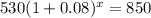 530(1+0.08)^x=850