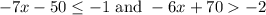 -7x-50\leq -1\text{ and }-6x+70>-2