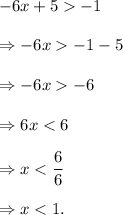 -6x+5>-1\\\\\Rightarrow -6x>-1-5\\\\\Rightarrow -6x>-6\\\\\Rightarrow 6x<6\\\\\Rightarrow x<(6)/(6)\\\\\Rightarrow x<1.