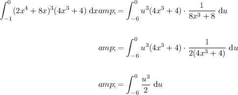 \begin{aligned}\displaystyle \int_(-1)^0 (2x^4 + 8x)^3 (4x^3 + 4) \;\text{d}x&amp;=\int_(-6)^0 u^3 (4x^3 + 4) \cdot (1)/(8x^(3)+8)\;\text{d}u\\\\&amp;=\int_(-6)^0 u^3 (4x^3 + 4) \cdot (1)/(2(4x^(3)+4))\;\text{d}u\\\\&amp;=\int_(-6)^0(u^3)/(2) \;\text{d}u\end{aligned}