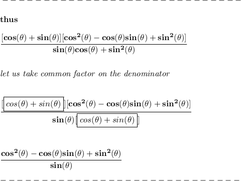 \bf -----------------------------\\\\ thus \\\\ \cfrac{[cos(\theta)+sin(\theta)][cos^2(\theta)-cos(\theta)sin(\theta)+sin^2(\theta)]}{sin(\theta)cos(\theta)+sin^2(\theta)} \\\\\\ \textit{let us take common factor on the denominator} \\\\\\ \cfrac{[\boxed{cos(\theta)+sin(\theta)}][cos^2(\theta)-cos(\theta)sin(\theta)+sin^2(\theta)]}{sin(\theta)[\boxed{cos(\theta)+sin(\theta)}]} \\\\\\\\ \cfrac{cos^2(\theta)-cos(\theta)sin(\theta)+sin^2(\theta)}{sin(\theta)}\\\\ -----------------------------\\\\