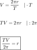 V =(2\pi r)/(T)\quad|\cdot T\\\\\\TV=2\pi r\quad|:2\pi\\\\\\\boxed{(TV)/(2\pi)=r}