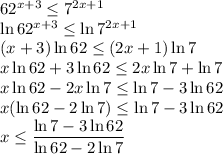 62^(x+3)\leq7^(2x+1)\\ \ln 62^(x+3)\leq\ln 7^(2x+1)\\ (x+3)\ln 62\leq (2x+1)\ln 7\\ x\ln 62+3\ln 62\leq2x\ln 7+\ln 7\\ x\ln 62-2x\ln 7\leq\ln 7-3\ln 62\\ x(\ln 62-2\ln7)\leq \ln 7-3\ln 62\\ x\leq(\ln 7-3\ln 62)/(\ln 62-2\ln7)