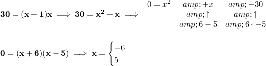 \bf 30=(x+1)x\implies 30=x^2+x\implies \begin{array}{lcclll} 0=x^2&amp;+x&amp;-30\\ &amp;\uparrow &amp;\uparrow \\ &amp;6-5&amp;6\cdot -5 \end{array} \\\\\\ 0=(x+6)(x-5)\implies x= \begin{cases} -6\\ 5 \end{cases}