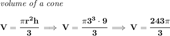 \bf \textit{volume of a cone}\\\\ V=\cfrac{\pi r^2 h}{3}\implies V=\cfrac{\pi 3^3\cdot 9}{3}\implies V=\cfrac{243\pi }{3}