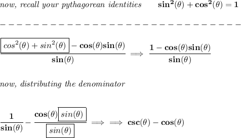 \bf \textit{now, recall your pythagorean identities}\qquad sin^2(\theta)+cos^2(\theta)=1\\\\ -----------------------------\\\\ \cfrac{\boxed{cos^2(\theta)+sin^2(\theta)}-cos(\theta)sin(\theta)}{sin(\theta)}\implies \cfrac{1-cos(\theta)sin(\theta)}{sin(\theta)} \\\\\\ \textit{now, distributing the denominator} \\\\\\ \cfrac{1}{sin(\theta)}-\cfrac{cos(\theta)\boxed{sin(\theta)}}{\boxed{sin(\theta)}}\implies \implies csc(\theta)-cos(\theta)