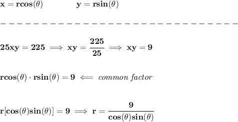 \bf x=rcos(\theta)\qquad \qquad y=rsin(\theta)\\\\ -----------------------------\\\\ 25xy=225\implies xy=\cfrac{225}{25}\implies xy=9 \\\\\\ rcos(\theta)\cdot rsin(\theta)=9\impliedby \textit{common factor} \\\\\\ r[cos(\theta)sin(\theta)]=9\implies r=\cfrac{9}{cos(\theta)sin(\theta)}