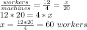 (workers)/(machines) =(12)/(4)=(x)/(20)\\ 12*20=4*x\\ x=(12*20)/(4)=60\ workers