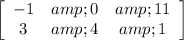 \left[\begin{array}{ccc}-1 &amp;0&amp;11\\3&amp;4&amp;1\end{array}\right]