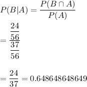 P(B|A)=(P(B\cap A))/(P(A))\\\\=((24)/(56))/((37)/(56))\\\\\\=(24)/(37)=0.648648648649