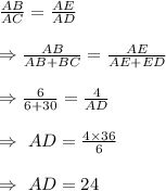 (AB)/(AC)=(AE)/(AD)\\\\\Rightarrow(AB)/(AB+BC)=(AE)/(AE+ED)\\\\\Rightarrow(6)/(6+30)=(4)/(AD)\\\\\Rightarrow\ AD=(4*36)/(6)\\\\\Rightarrow\ AD=24