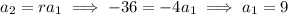 a_2=ra_1\implies -36=-4a_1\implies a_1=9