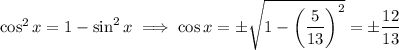 \cos^2x=1-\sin^2x\implies \cos x=\pm\sqrt{1-\left(\frac5{13}\right)^2}=\pm(12)/(13)