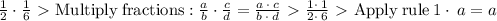 (1)/(2)\cdot (1)/(6) \ \textgreater \ \mathrm{Multiply\:fractions}: (a)/(b)\cdot (c)/(d)=(a\:\cdot \:c)/(b\:\cdot \:d) \ \textgreater \ (1\cdot \:1)/(2\cdot \:6) \ \textgreater \ \mathrm{Apply\:rule}\:1\cdot \:a=a