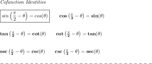 \bf \textit{Cofunction Identities} \\ \quad \\ \boxed{sin\left((\pi)/(2)-{{ \theta}}\right)=cos({{ \theta}})}\qquad cos\left((\pi)/(2)-{{ \theta}}\right)=sin({{ \theta}}) \\ \quad \\ \quad \\ tan\left((\pi)/(2)-{{ \theta}}\right)=cot({{ \theta}})\qquad cot\left((\pi)/(2)-{{ \theta}}\right)=tan({{ \theta}}) \\ \quad \\ \quad \\ sec\left((\pi)/(2)-{{ \theta}}\right)=csc({{ \theta}})\qquad csc\left((\pi)/(2)-{{ \theta}}\right)=sec({{ \theta}})\\\\ -------------------------------\\\\