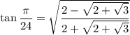 \tan\frac\pi{24}=\sqrt{(2-√(2+\sqrt3))/(2+√(2+\sqrt3))}