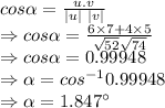 cos\alpha =(u.v)/(|u|\ |v|)\\\Rightarrow cos\alpha =\frac{6* 7+4* 5}{\sqrt {52} \sqrt {74}}\\\Rightarrow cos\alpha =0.99948\\\Rightarrow \alpha =cos^(-1)0.99948\\\Rightarrow \alpha =1.847^(\circ)